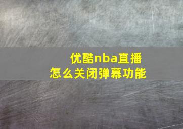 优酷nba直播怎么关闭弹幕功能