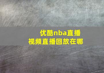 优酷nba直播视频直播回放在哪