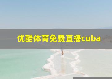 优酷体育免费直播cuba