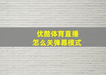 优酷体育直播怎么关弹幕模式