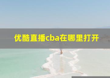 优酷直播cba在哪里打开