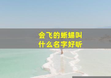 会飞的蜥蜴叫什么名字好听