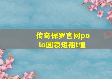 传奇保罗官网polo圆领短袖t恤