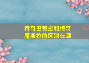 传奇巴特拉和传奇魔斯拉的区别在哪