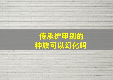 传承护甲别的种族可以幻化吗