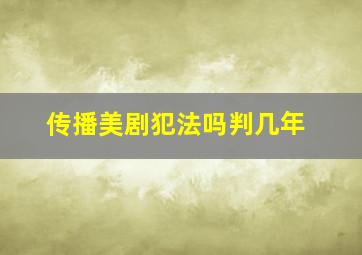 传播美剧犯法吗判几年