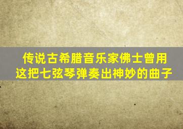 传说古希腊音乐家佛士曾用这把七弦琴弹奏出神妙的曲子