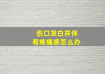 伤口发白并伴有疼痛感怎么办