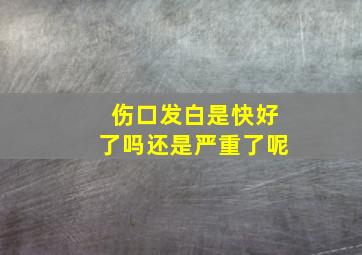 伤口发白是快好了吗还是严重了呢