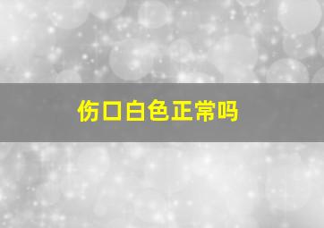 伤口白色正常吗