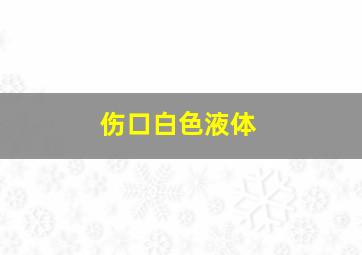 伤口白色液体