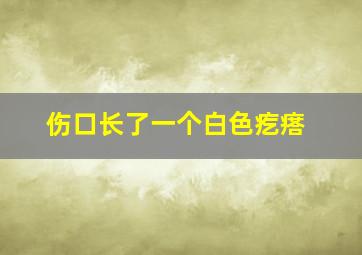 伤口长了一个白色疙瘩