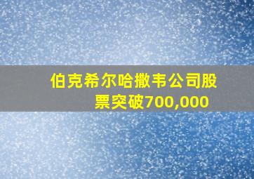 伯克希尔哈撒韦公司股票突破700,000