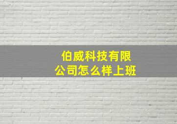 伯威科技有限公司怎么样上班