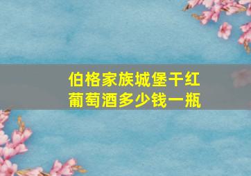 伯格家族城堡干红葡萄酒多少钱一瓶