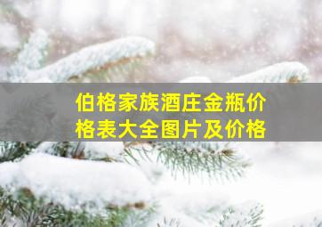 伯格家族酒庄金瓶价格表大全图片及价格