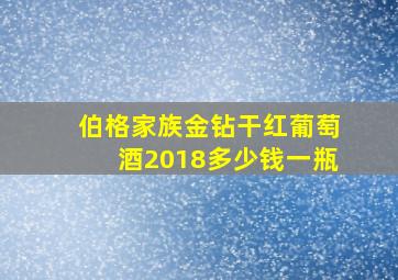 伯格家族金钻干红葡萄酒2018多少钱一瓶