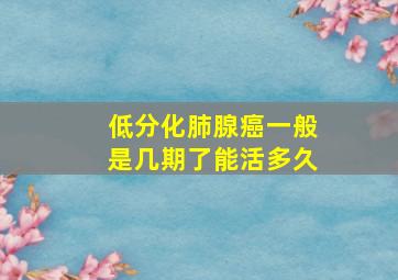 低分化肺腺癌一般是几期了能活多久