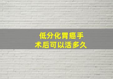 低分化胃癌手术后可以活多久