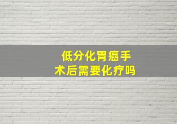 低分化胃癌手术后需要化疗吗