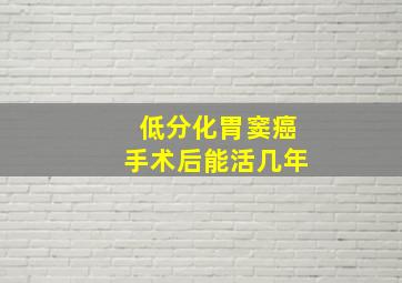 低分化胃窦癌手术后能活几年