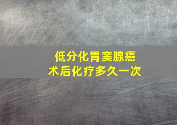 低分化胃窦腺癌术后化疗多久一次