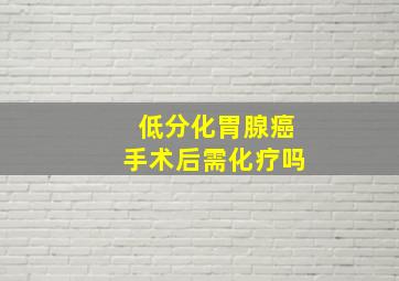 低分化胃腺癌手术后需化疗吗