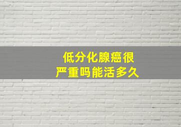 低分化腺癌很严重吗能活多久