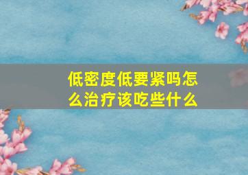 低密度低要紧吗怎么治疗该吃些什么