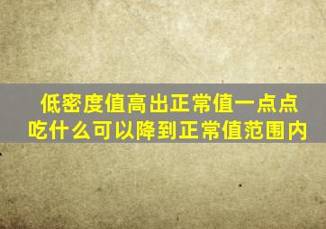 低密度值高出正常值一点点吃什么可以降到正常值范围内