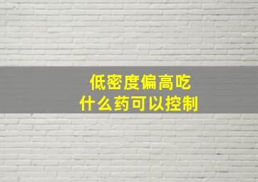 低密度偏高吃什么药可以控制