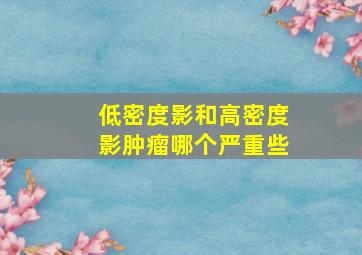 低密度影和高密度影肿瘤哪个严重些