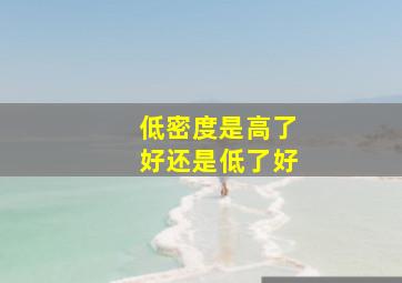 低密度是高了好还是低了好