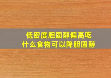 低密度胆固醇偏高吃什么食物可以降胆固醇