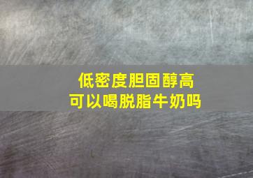 低密度胆固醇高可以喝脱脂牛奶吗