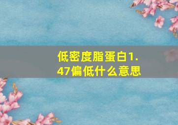 低密度脂蛋白1.47偏低什么意思