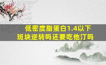 低密度脂蛋白1.4以下斑块逆转吗还要吃他汀吗