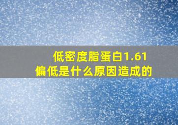 低密度脂蛋白1.61偏低是什么原因造成的