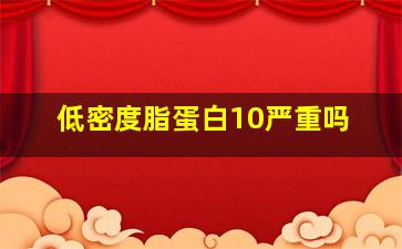 低密度脂蛋白10严重吗