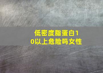 低密度脂蛋白10以上危险吗女性