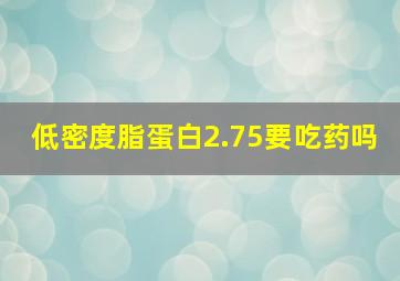 低密度脂蛋白2.75要吃药吗