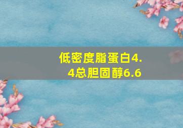 低密度脂蛋白4.4总胆固醇6.6