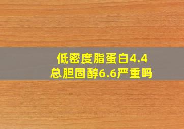 低密度脂蛋白4.4总胆固醇6.6严重吗