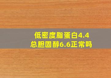 低密度脂蛋白4.4总胆固醇6.6正常吗