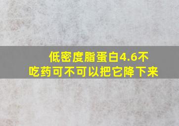 低密度脂蛋白4.6不吃药可不可以把它降下来