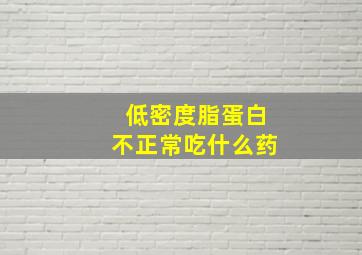 低密度脂蛋白不正常吃什么药