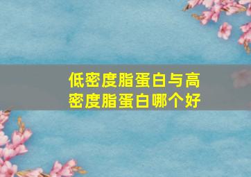 低密度脂蛋白与高密度脂蛋白哪个好