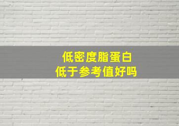 低密度脂蛋白低于参考值好吗