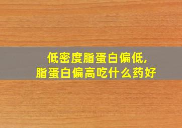 低密度脂蛋白偏低,脂蛋白偏高吃什么药好