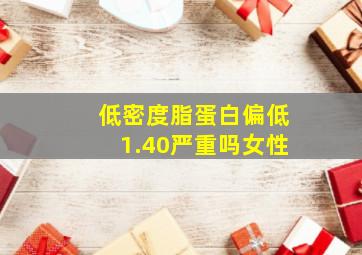 低密度脂蛋白偏低1.40严重吗女性